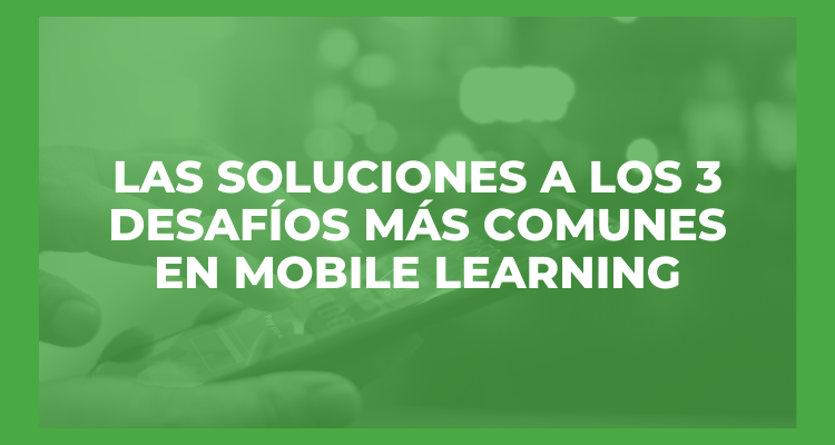 Las soluciones a los 3 principales desafíos en Mobile Learning